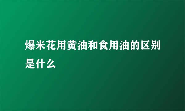 爆米花用黄油和食用油的区别是什么