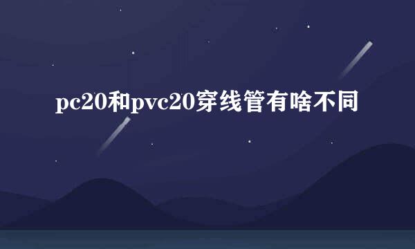 pc20和pvc20穿线管有啥不同