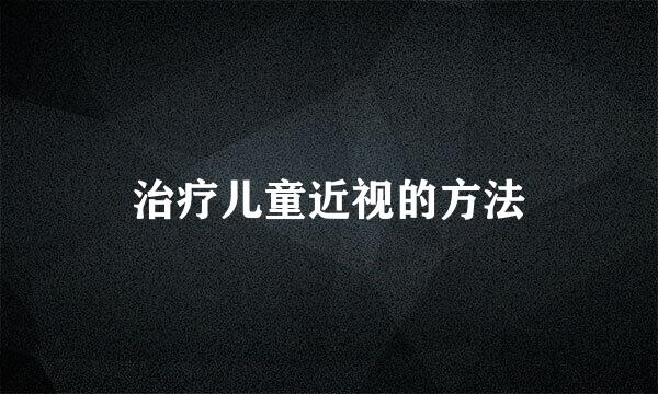 治疗儿童近视的方法