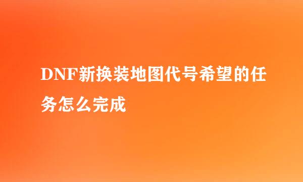 DNF新换装地图代号希望的任务怎么完成