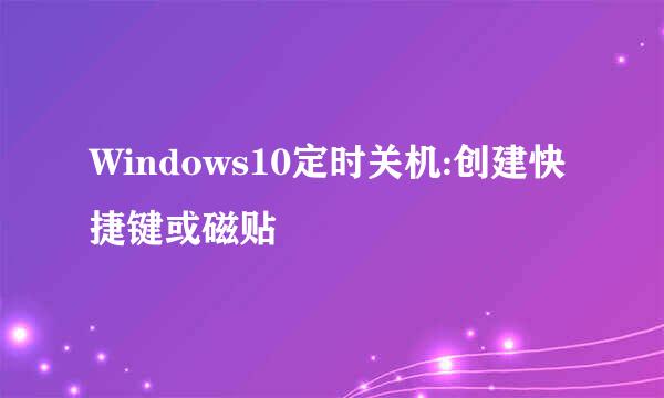 Windows10定时关机:创建快捷键或磁贴