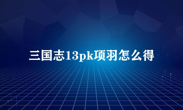 三国志13pk项羽怎么得