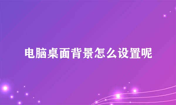 电脑桌面背景怎么设置呢