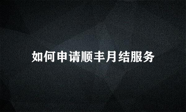 如何申请顺丰月结服务