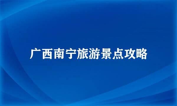 广西南宁旅游景点攻略
