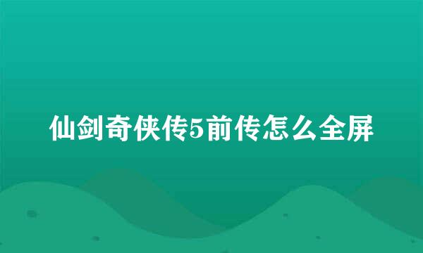 仙剑奇侠传5前传怎么全屏