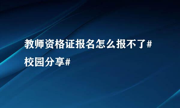 教师资格证报名怎么报不了#校园分享#
