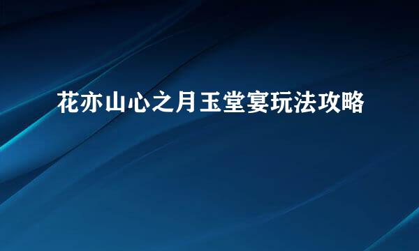 花亦山心之月玉堂宴玩法攻略