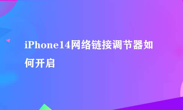 iPhone14网络链接调节器如何开启