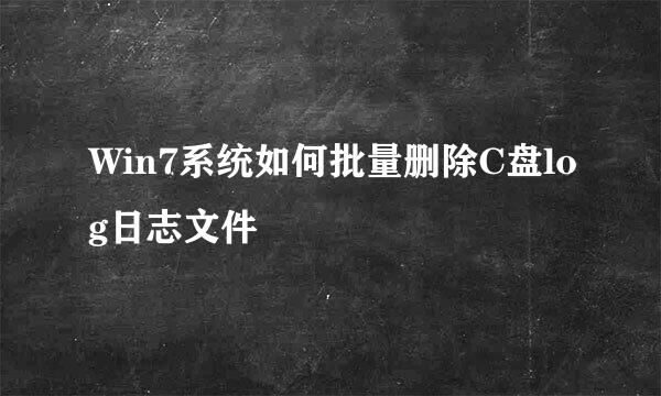 Win7系统如何批量删除C盘log日志文件