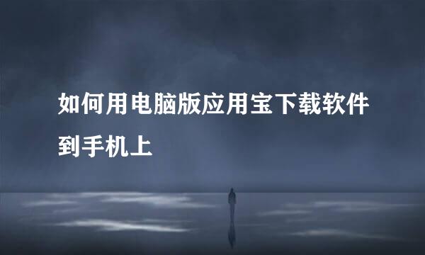 如何用电脑版应用宝下载软件到手机上