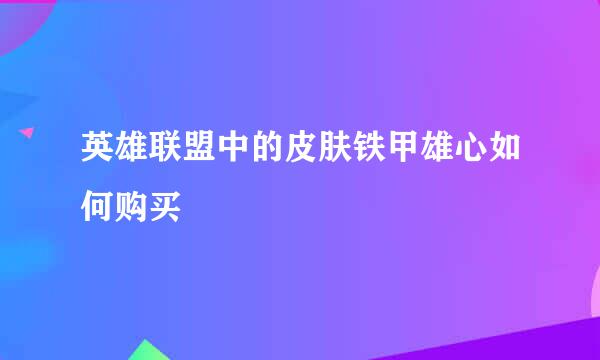 英雄联盟中的皮肤铁甲雄心如何购买