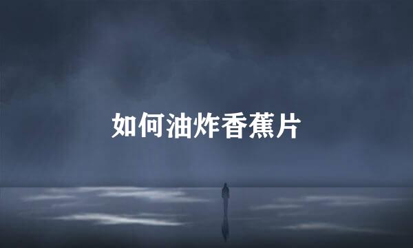 如何油炸香蕉片