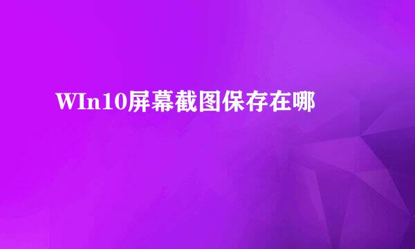 WIn10屏幕截图保存在哪