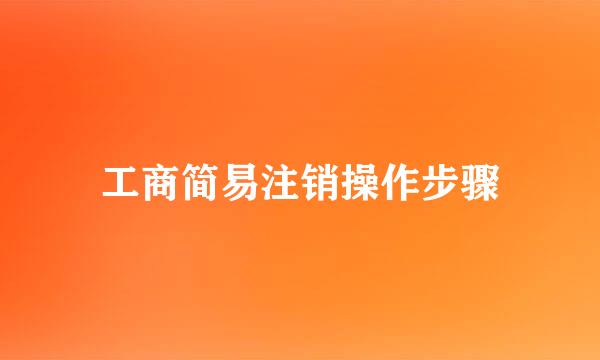 工商简易注销操作步骤