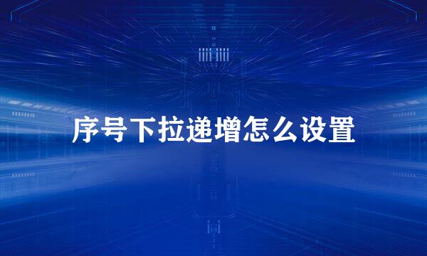 序号下拉递增怎么设置