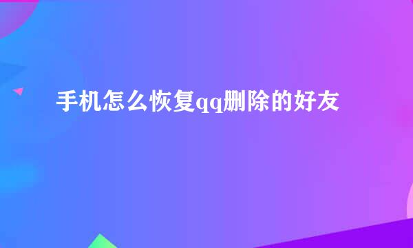 手机怎么恢复qq删除的好友