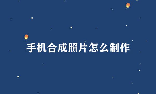 手机合成照片怎么制作
