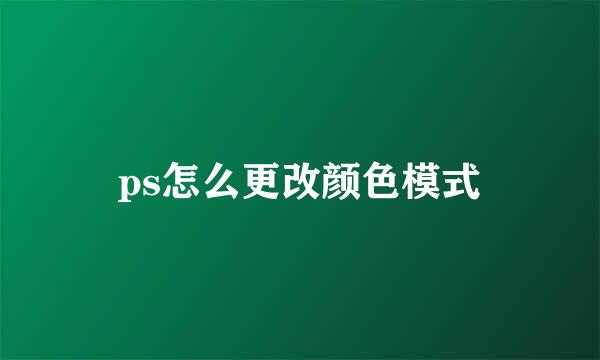 ps怎么更改颜色模式