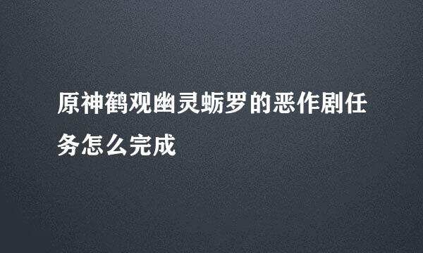 原神鹤观幽灵蛎罗的恶作剧任务怎么完成