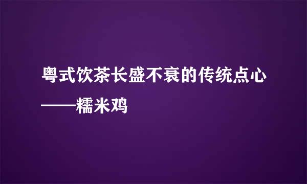粤式饮茶长盛不衰的传统点心——糯米鸡