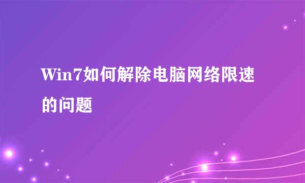 Win7如何解除电脑网络限速的问题