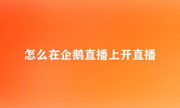 怎么在企鹅直播上开直播