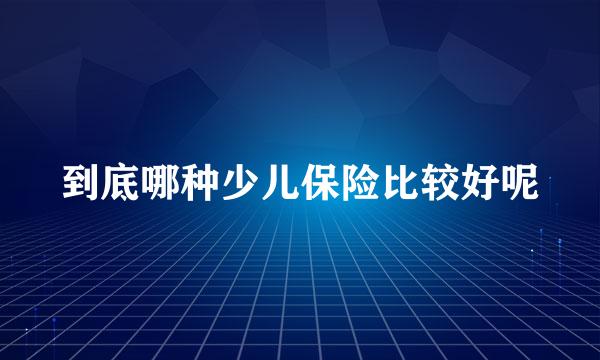 到底哪种少儿保险比较好呢