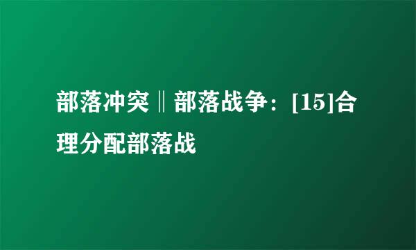 部落冲突‖部落战争：[15]合理分配部落战