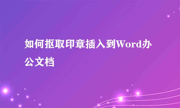 如何抠取印章插入到Word办公文档