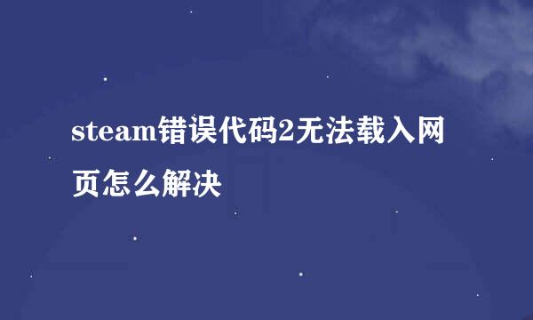 steam错误代码2无法载入网页怎么解决