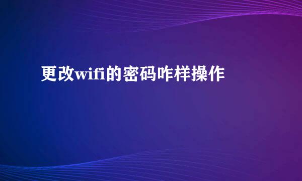 更改wifi的密码咋样操作