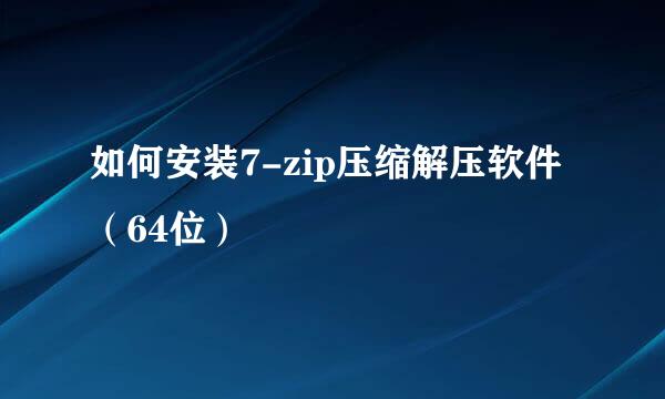 如何安装7-zip压缩解压软件（64位）
