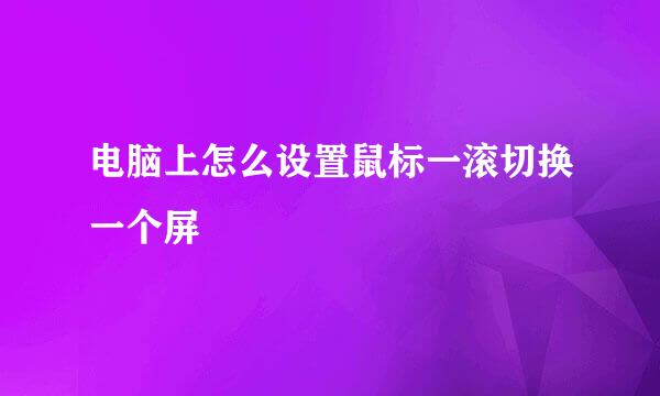 电脑上怎么设置鼠标一滚切换一个屏