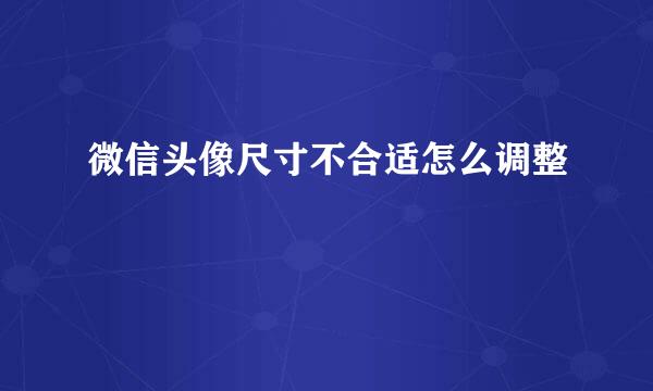 微信头像尺寸不合适怎么调整