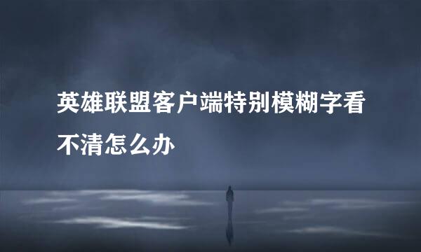 英雄联盟客户端特别模糊字看不清怎么办