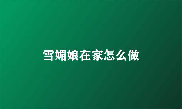 雪媚娘在家怎么做