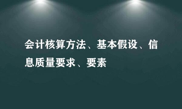 会计核算方法、基本假设、信息质量要求、要素