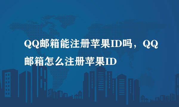 QQ邮箱能注册苹果ID吗，QQ邮箱怎么注册苹果ID