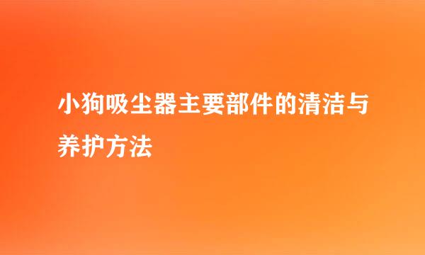 小狗吸尘器主要部件的清洁与养护方法
