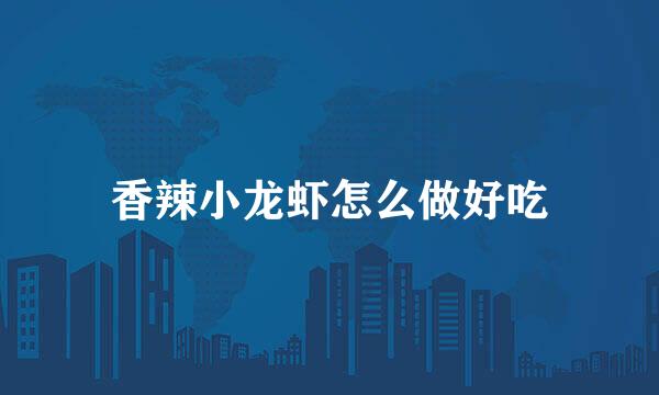香辣小龙虾怎么做好吃