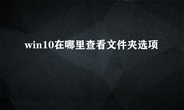 win10在哪里查看文件夹选项