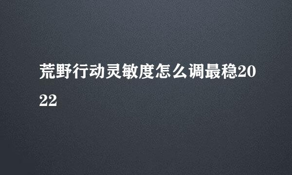 荒野行动灵敏度怎么调最稳2022
