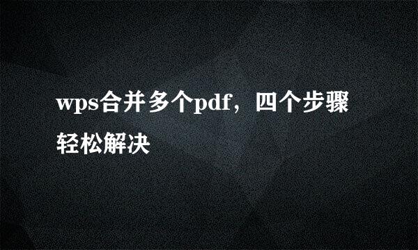 wps合并多个pdf，四个步骤轻松解决