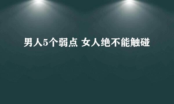 男人5个弱点 女人绝不能触碰
