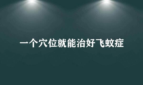 一个穴位就能治好飞蚊症
