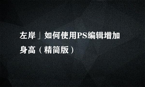 左岸」如何使用PS编辑增加身高（精简版）