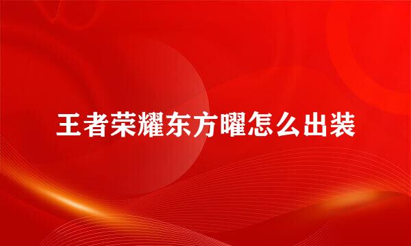 王者荣耀东方曜怎么出装
