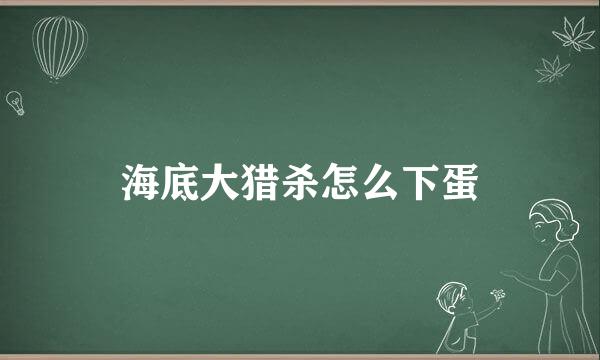 海底大猎杀怎么下蛋
