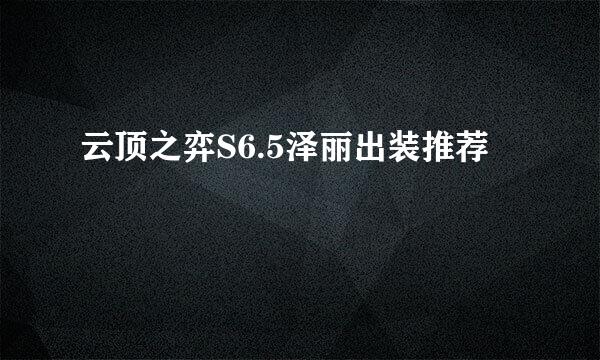 云顶之弈S6.5泽丽出装推荐